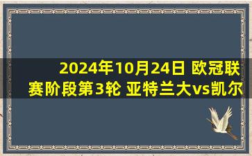 2024年10月24日 欧冠联赛阶段第3轮 亚特兰大vs凯尔特人 全场录像